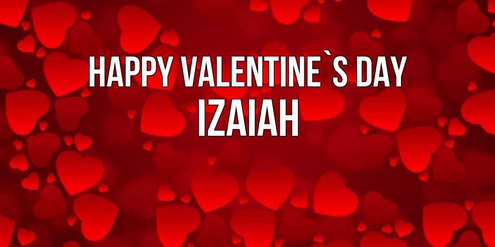 Greetings card с именем, Izaiah Happy Valentine`s Day новые бесплатные открытки на 14 февраля, день всех влюбленных Greetings with text for free download 